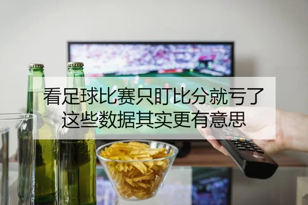 看足球比赛只盯比分就亏了 这些数据其实更有意思
