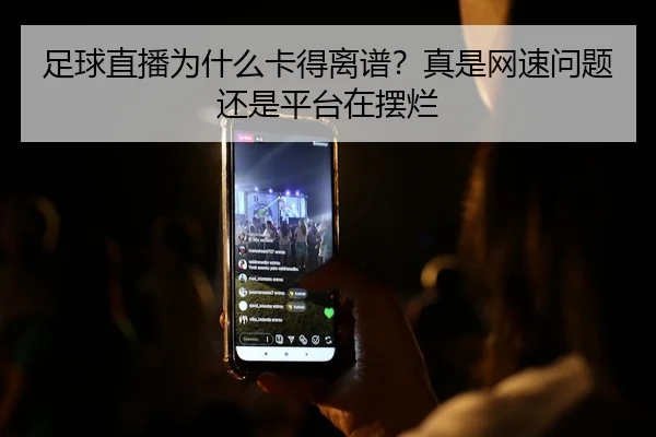 足球直播为什么卡得离谱？真是网速问题还是平台在摆烂