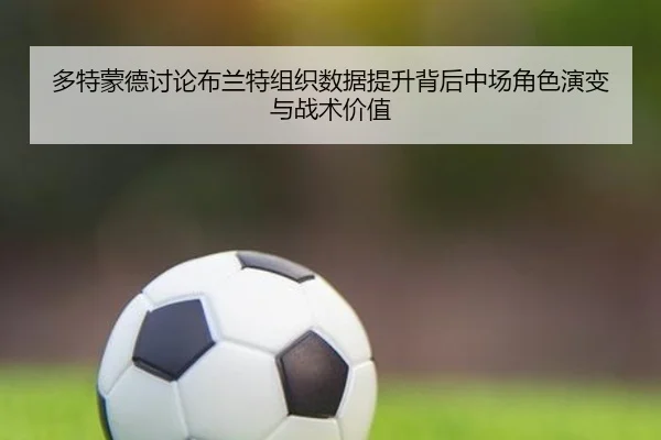 多特蒙德讨论布兰特组织数据提升背后中场角色演变与战术价值