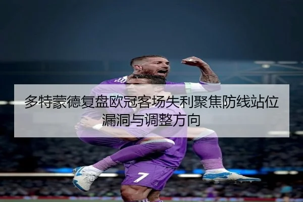 多特蒙德复盘欧冠客场失利聚焦防线站位漏洞与调整方向