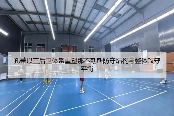 孔蒂以三后卫体系重塑那不勒斯防守结构与整体攻守平衡