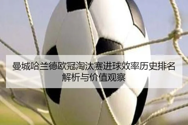 曼城哈兰德欧冠淘汰赛进球效率历史排名解析与价值观察