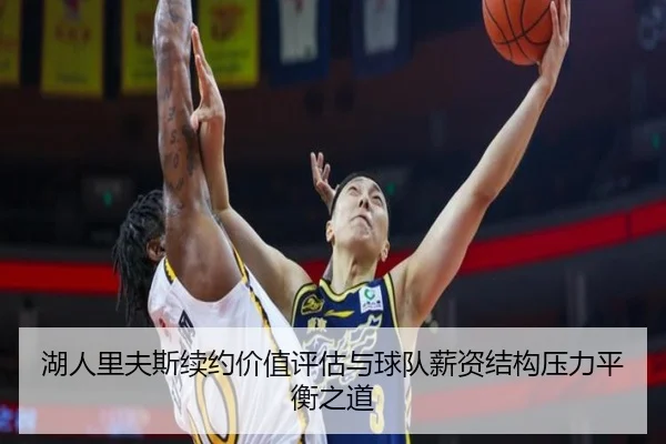 湖人里夫斯续约价值评估与球队薪资结构压力平衡之道