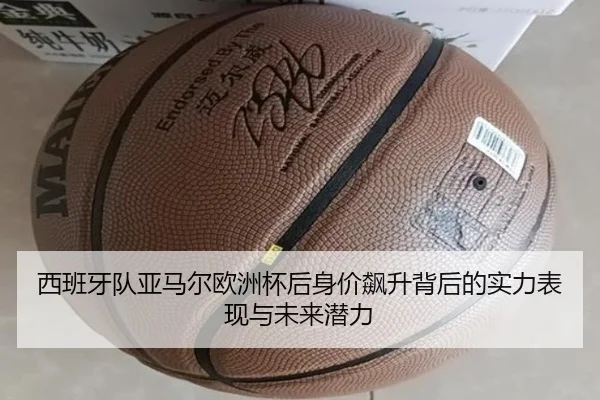 西班牙队亚马尔欧洲杯后身价飙升背后的实力表现与未来潜力