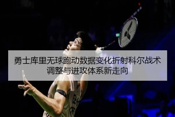 勇士库里无球跑动数据变化折射科尔战术调整与进攻体系新走向
