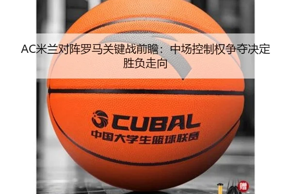 AC米兰对阵罗马关键战前瞻：中场控制权争夺决定胜负走向 - kaiyun