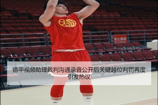 德甲视频助理裁判沟通录音公开后关键越位判罚再度引发热议 - kaiyun